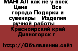 МАНГАЛ как не у всех › Цена ­ 40 000 - Все города Подарки и сувениры » Изделия ручной работы   . Красноярский край,Дивногорск г.